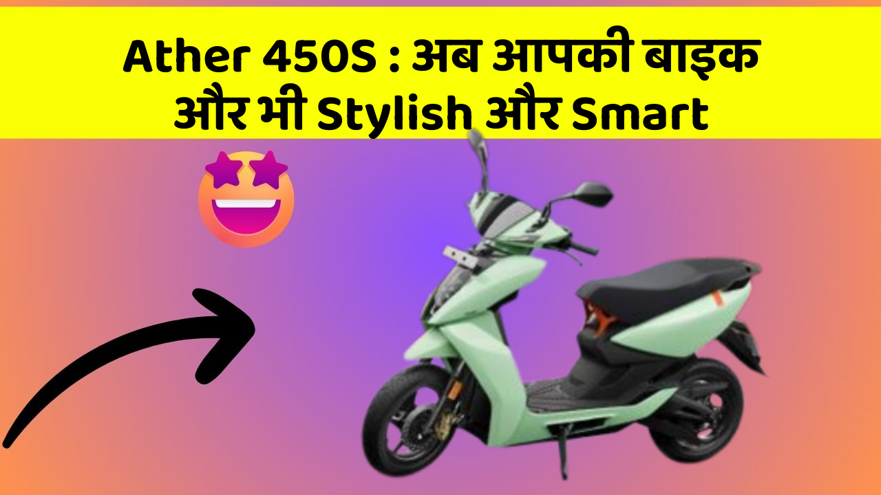 Ather 450S: अब आपकी बाइक और भी Stylish और Smart