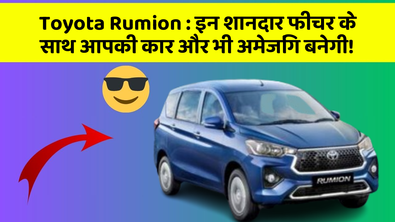 Toyota Rumion: इन शानदार फीचर के साथ आपकी कार और भी अमेजिंग बनेगी!