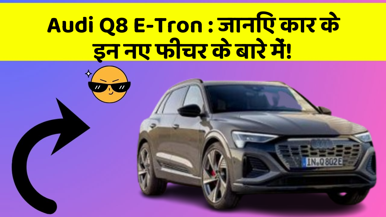 Audi Q8 E-Tron: जानिए कार के इन नए फीचर के बारे में!