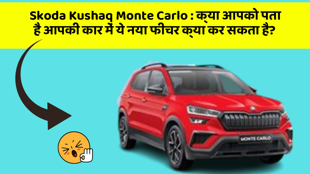 Skoda Kushaq Monte Carlo: क्या आपको पता है आपकी कार में ये नया फीचर क्या कर सकता है?