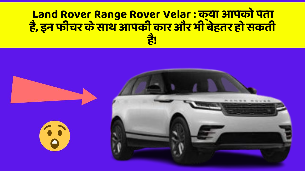 Land Rover Range Rover Velar: क्या आपको पता है, इन फीचर के साथ आपकी कार और भी बेहतर हो सकती है!
