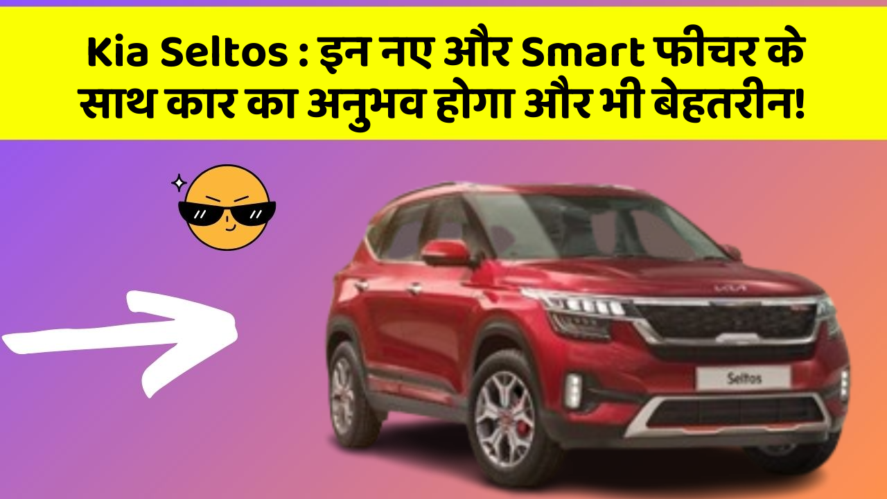 Kia Seltos : इन नए और Smart फीचर के साथ कार का अनुभव होगा और भी बेहतरीन!