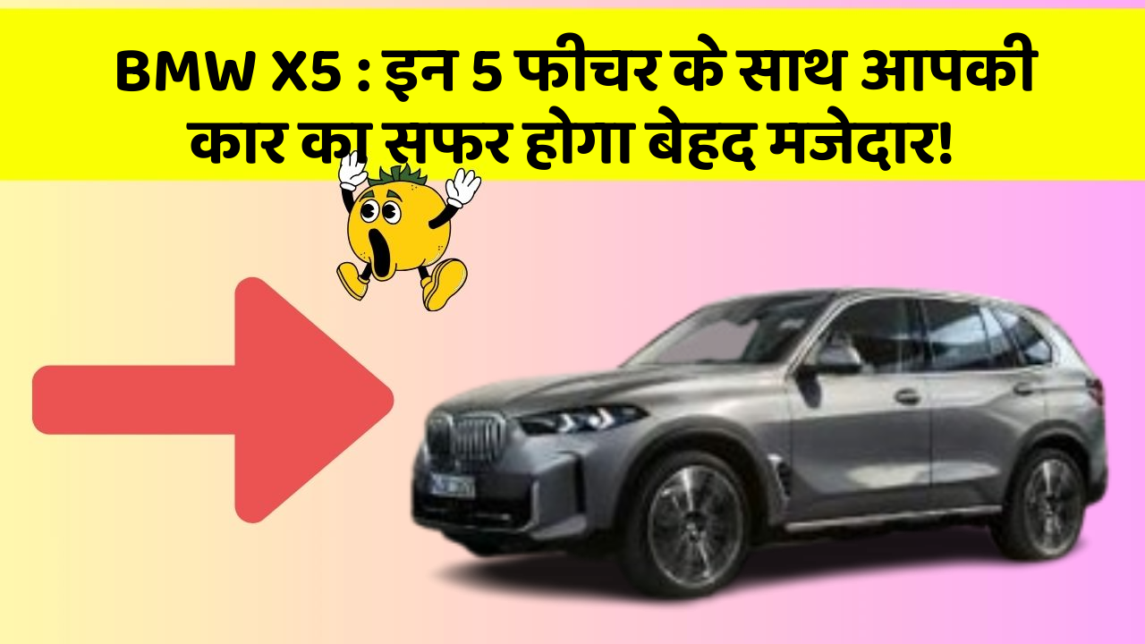BMW X5 : इन 5 फीचर के साथ आपकी कार का सफर होगा बेहद मजेदार!