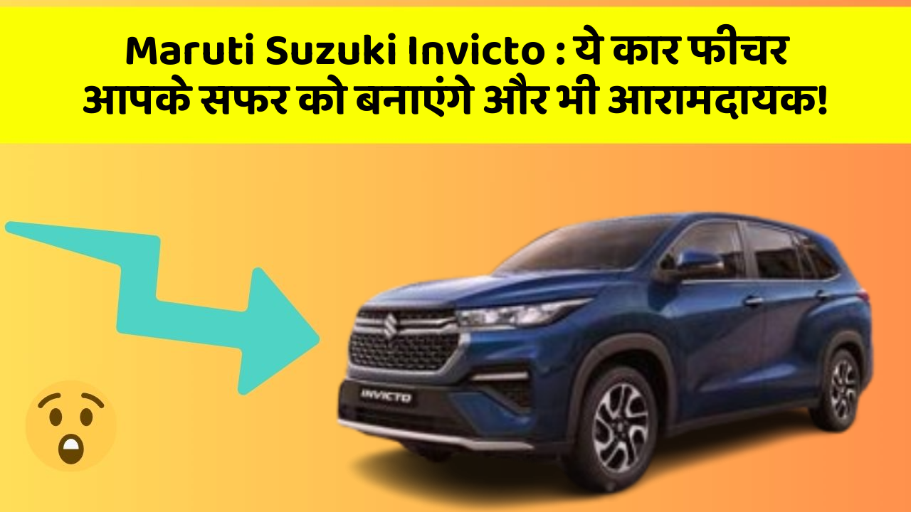 Maruti Suzuki Invicto: ये कार फीचर आपके सफर को बनाएंगे और भी आरामदायक!