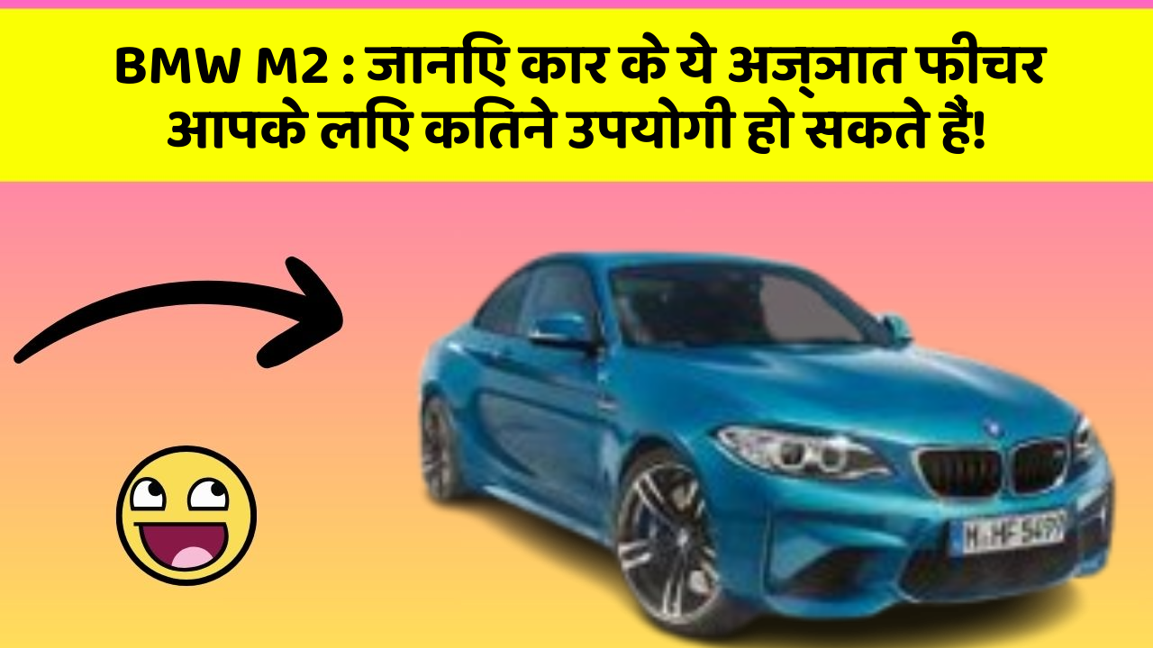 BMW M2: जानिए कार के ये अज्ञात फीचर आपके लिए कितने उपयोगी हो सकते हैं!