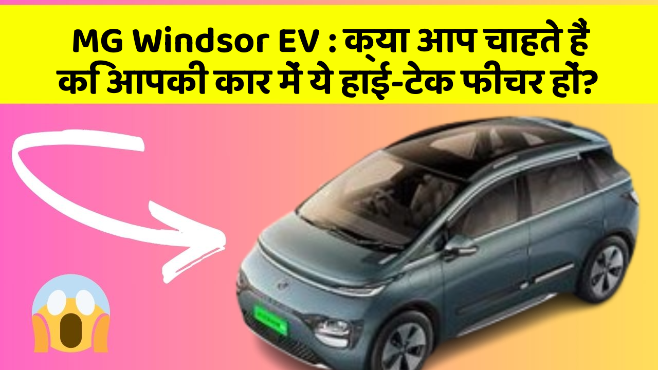 MG Windsor EV : क्या आप चाहते हैं कि आपकी कार में ये हाई-टेक फीचर हों?