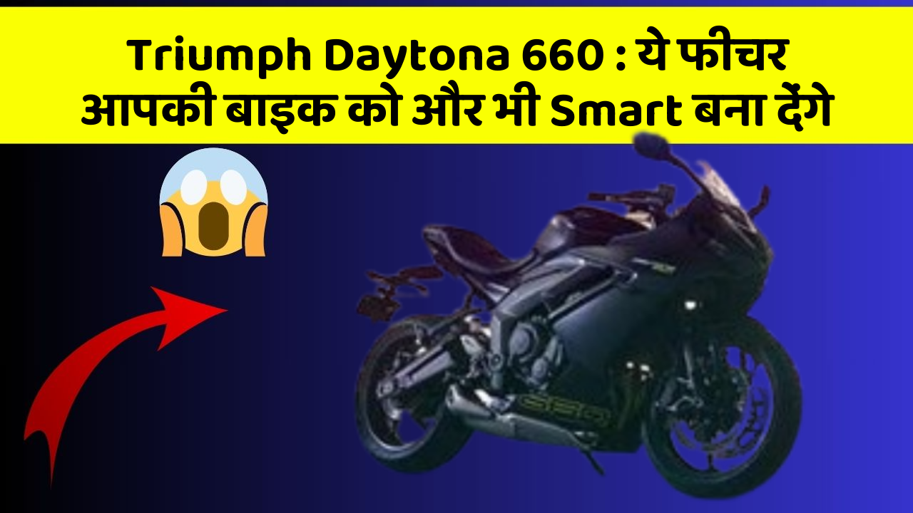 Triumph Daytona 660: ये फीचर आपकी बाइक को और भी Smart बना देंगे