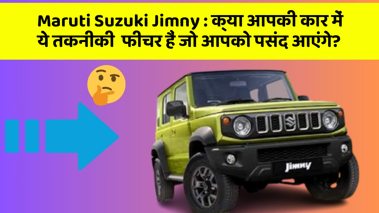 Maruti Suzuki Jimny: क्या आपकी कार में ये तकनीकी  फीचर हैं जो आपको पसंद आएंगे?