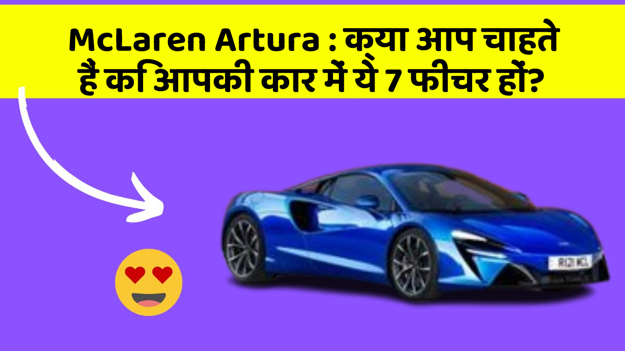 McLaren Artura : क्या आप चाहते हैं कि आपकी कार में ये 7 फीचर हों?