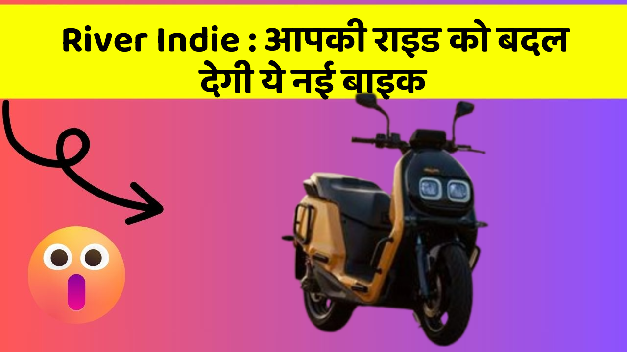 River Indie : आपकी राइड को बदल देगी ये नई बाइक