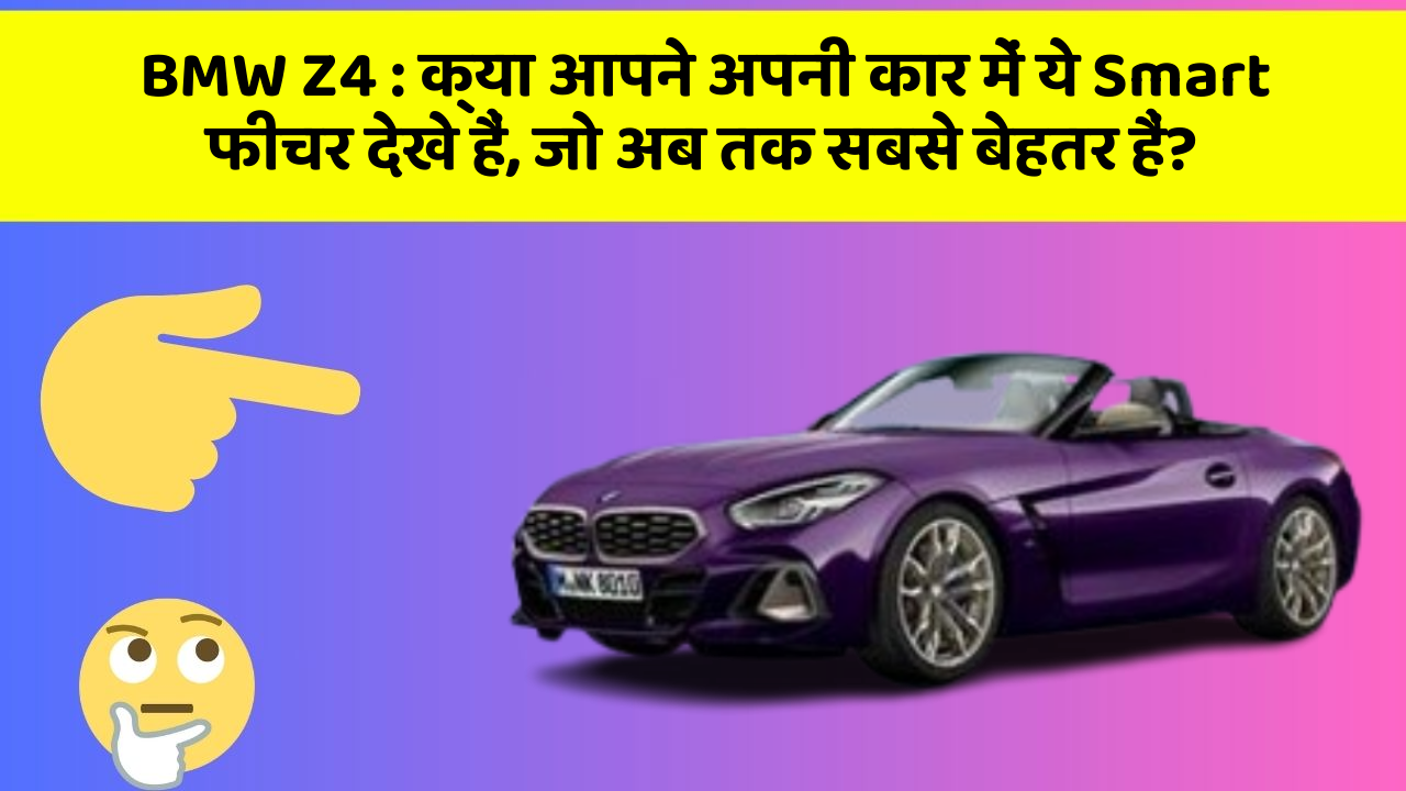 BMW Z4 : क्या आपने अपनी कार में ये Smart फीचर देखे हैं, जो अब तक सबसे बेहतर हैं?