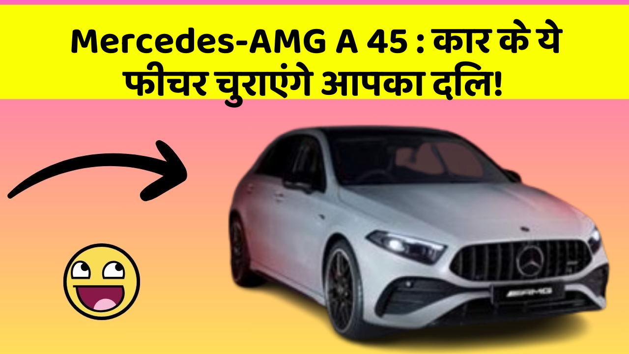 Mercedes-AMG A 45:कार के ये फीचर चुराएंगे आपका दिल!