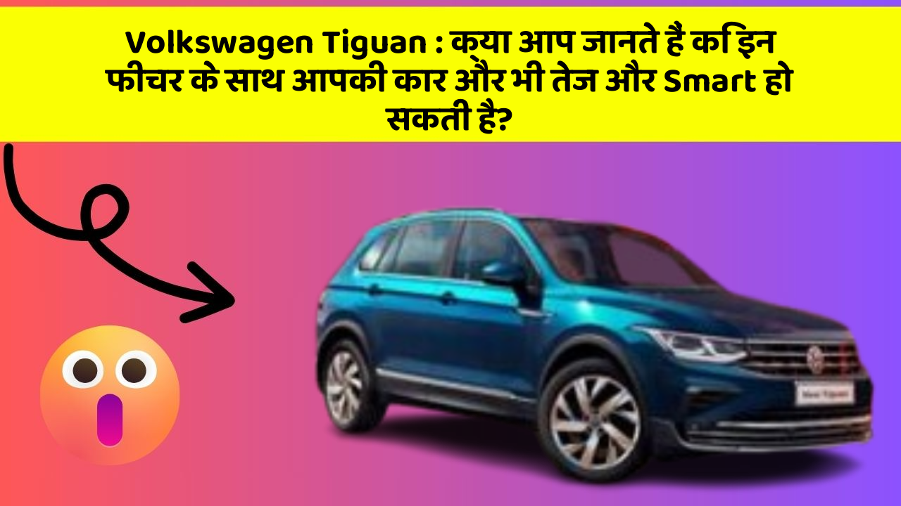 Volkswagen Tiguan : क्या आप जानते हैं कि इन फीचर के साथ आपकी कार और भी तेज और Smart हो सकती है?