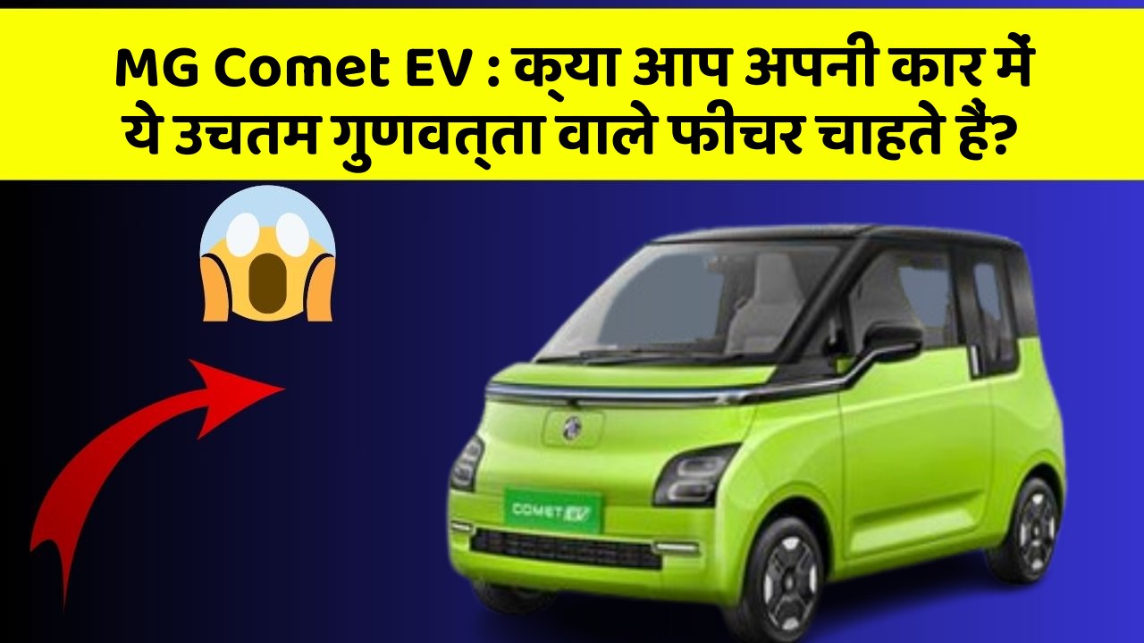 MG Comet EV: क्या आप अपनी कार में ये उचतम गुणवत्ता वाले फीचर चाहते हैं?