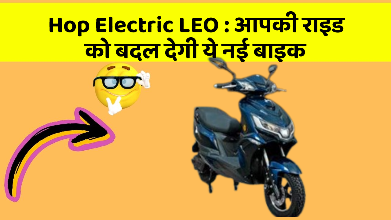 Hop Electric LEO : आपकी राइड को बदल देगी ये नई बाइक