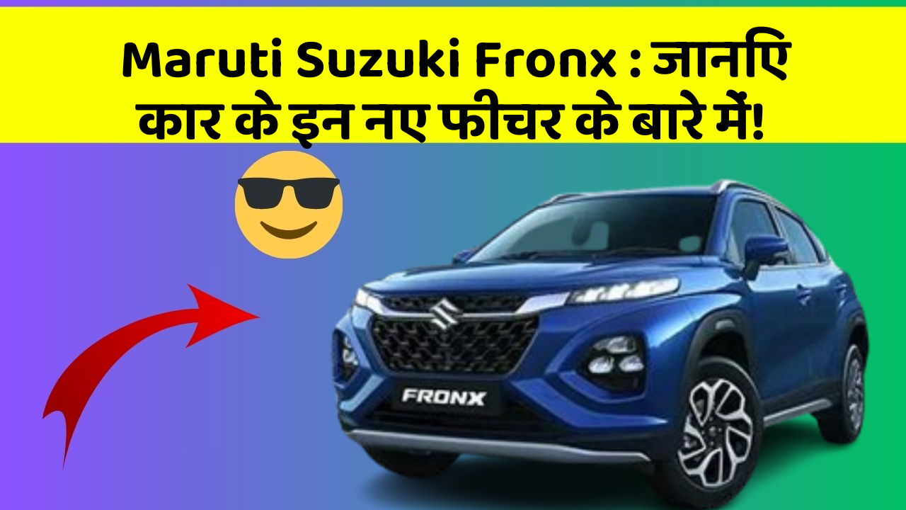 Maruti Suzuki Fronx: जानिए कार के इन नए फीचर के बारे में!