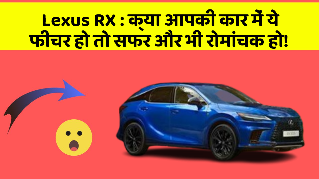 Lexus RX: क्या आपकी कार में ये फीचर हो तो सफर और भी रोमांचक हो!