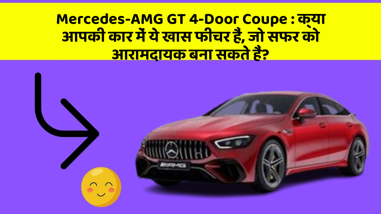 Mercedes-AMG GT 4-Door Coupe : क्या आपकी कार में ये खास फीचर हैं, जो सफर को आरामदायक बना सकते हैं?