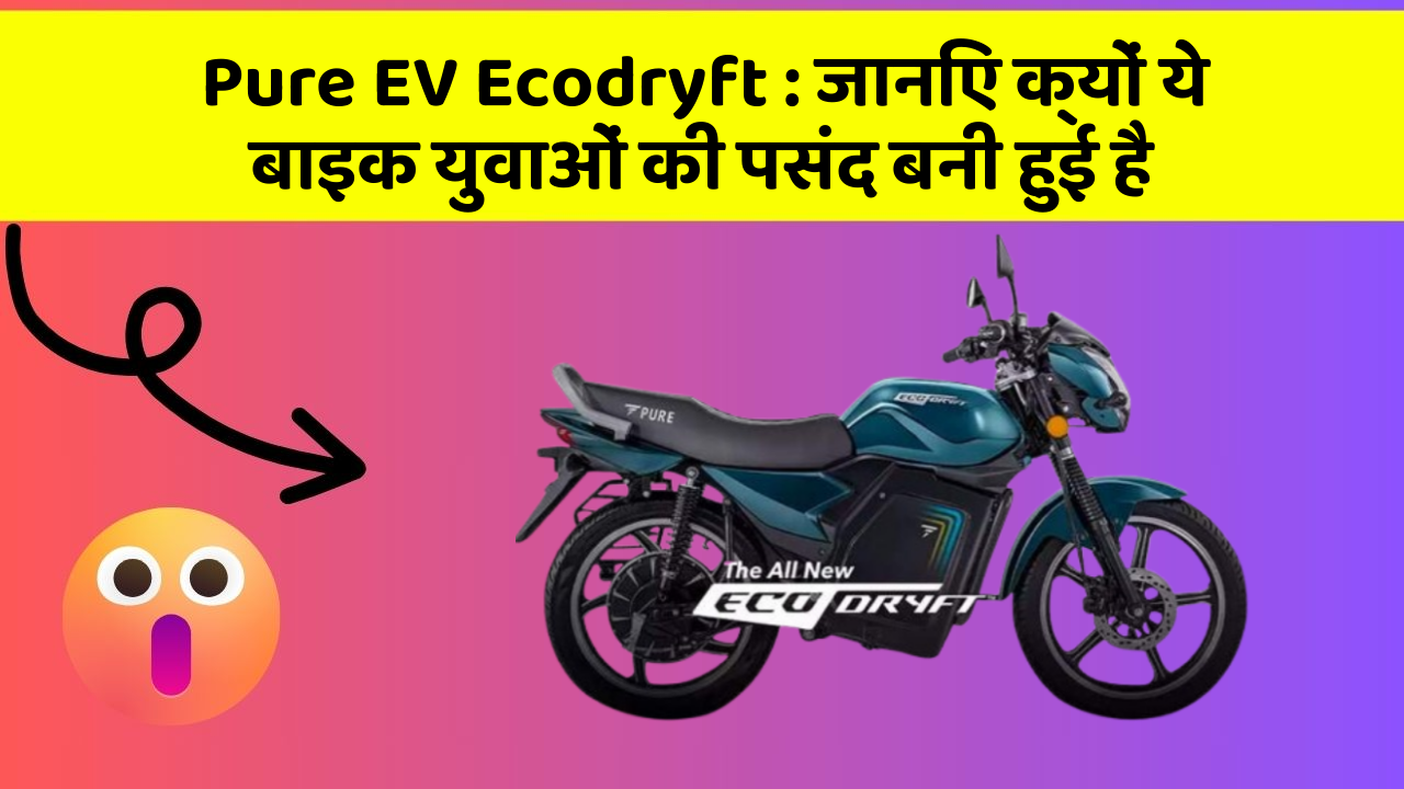 Pure EV Ecodryft : जानिए क्यों ये बाइक युवाओं की पसंद बनी हुई है