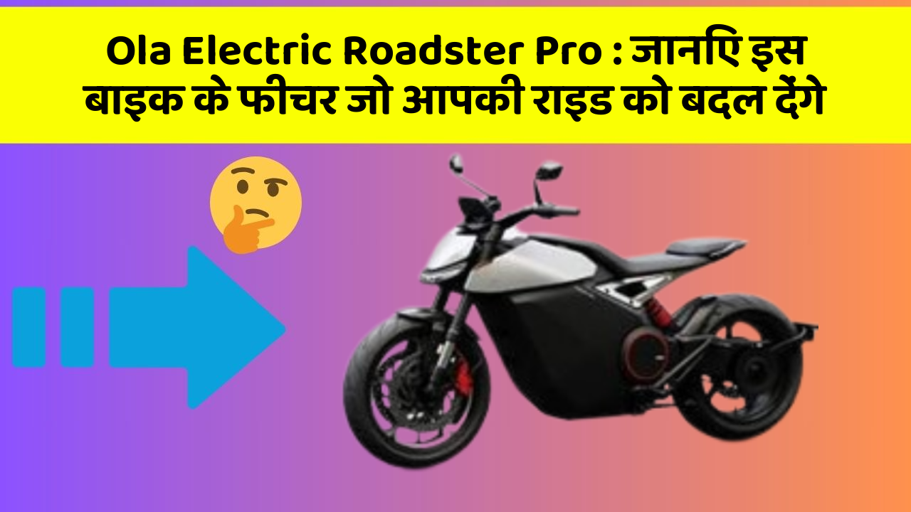 Ola Electric Roadster Pro: जानिए इस बाइक के फीचर जो आपकी राइड को बदल देंगे
