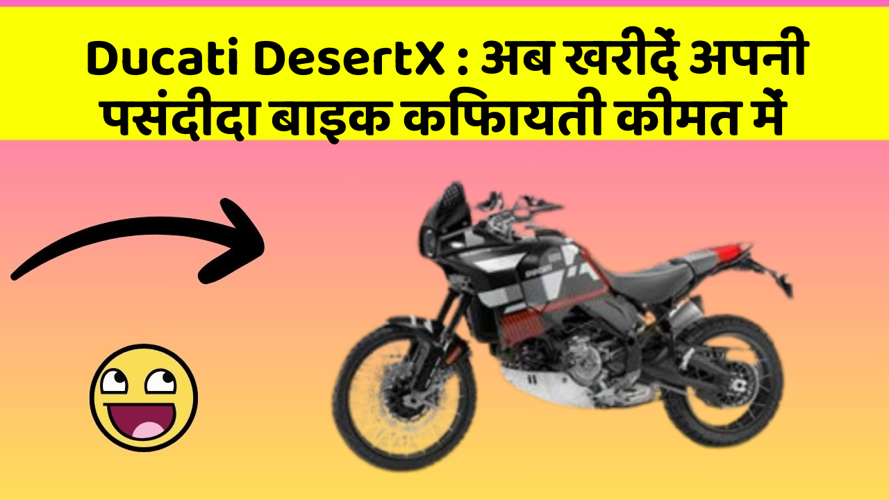 Ducati DesertX : अब खरीदें अपनी पसंदीदा बाइक किफायती कीमत में