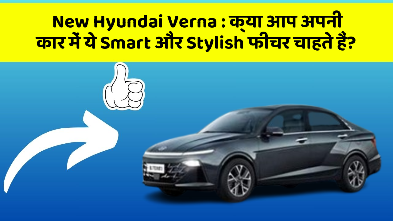 New Hyundai Verna: क्या आप अपनी कार में ये Smart और Stylish फीचर चाहते हैं?