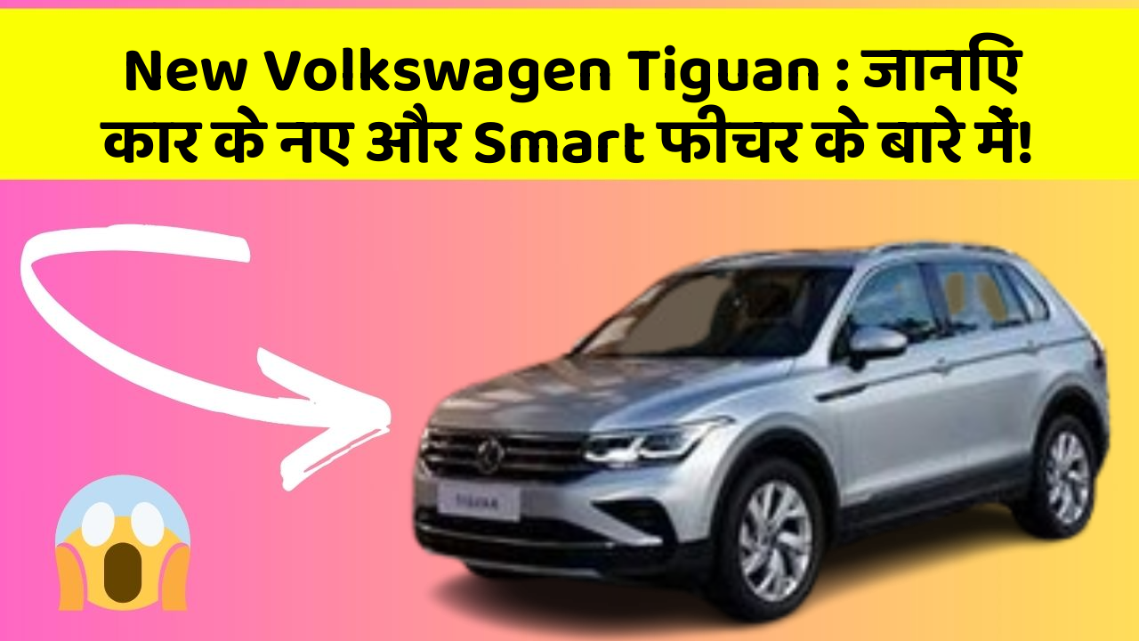 New Volkswagen Tiguan: जानिए कार के नए और Smart फीचर के बारे में!