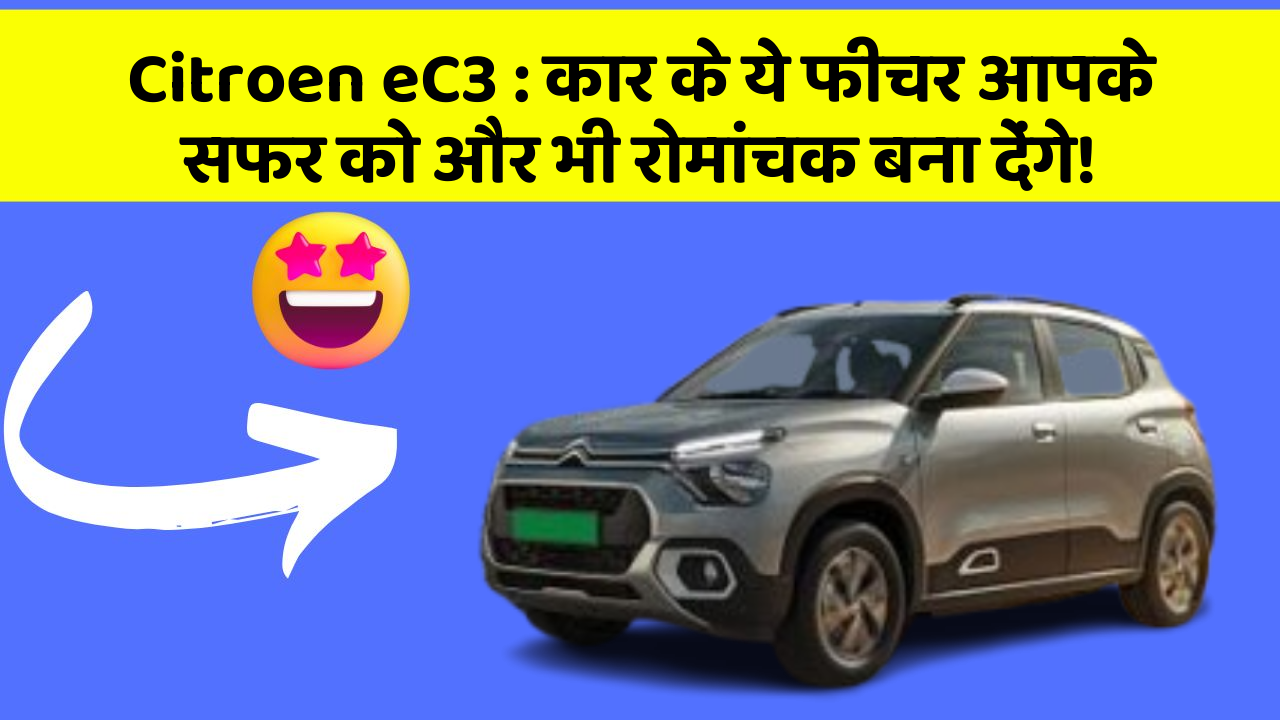 Citroen eC3: कार के ये फीचर आपके सफर को और भी रोमांचक बना देंगे!