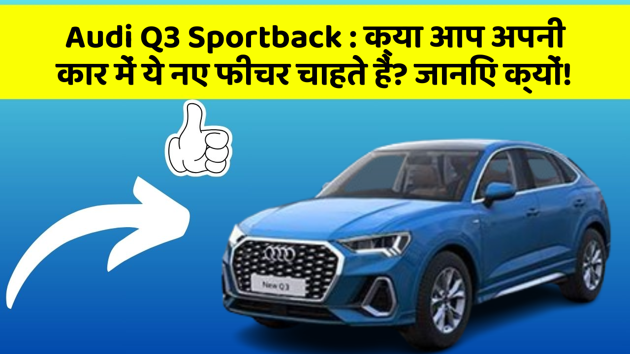 Audi Q3 Sportback: क्या आप अपनी कार में ये नए फीचर चाहते हैं? जानिए क्यों!