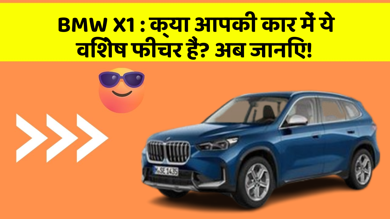 BMW X1: क्या आपकी कार में ये विशेष फीचर हैं? अब जानिए!