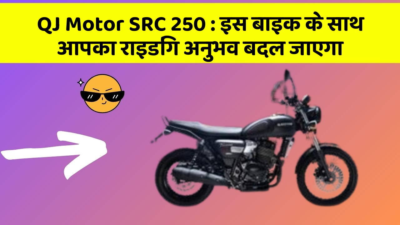 QJ Motor SRC 250: इस बाइक के साथ आपका राइडिंग अनुभव बदल जाएगा