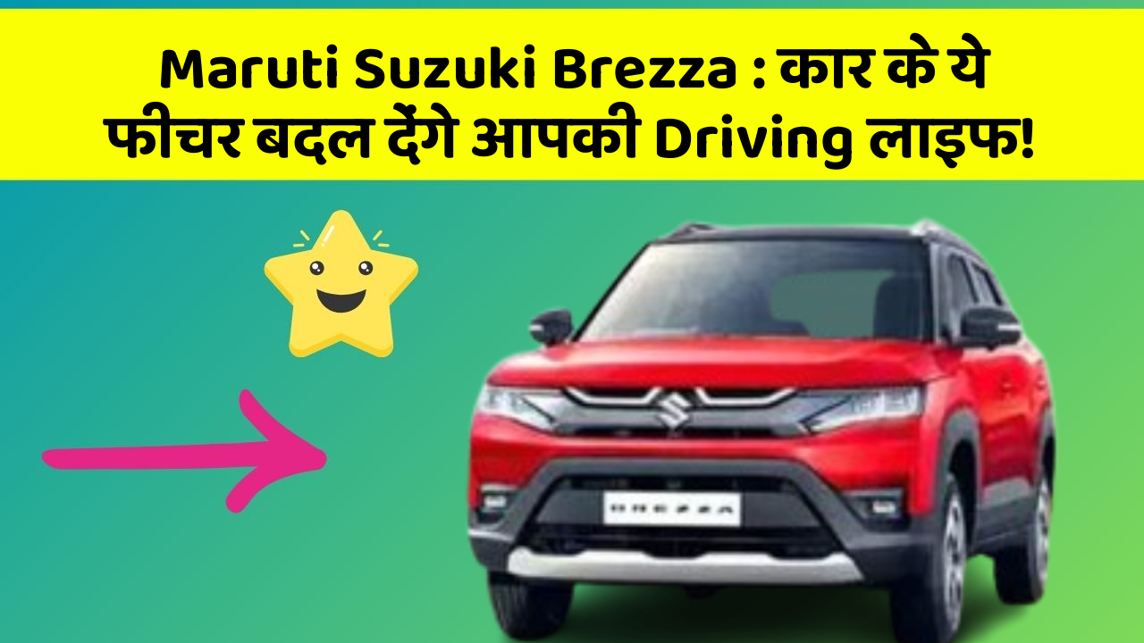 Maruti Suzuki Brezza: कार के ये फीचर बदल देंगे आपकी Driving लाइफ!