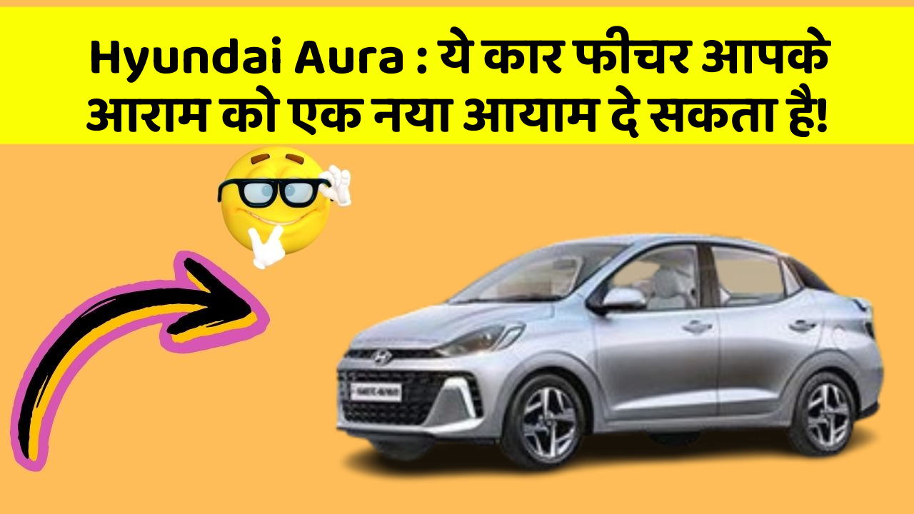 Hyundai Aura : ये कार फीचर आपके आराम को एक नया आयाम दे सकता है!