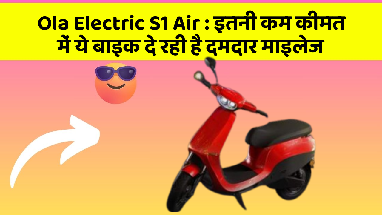 Ola Electric S1 Air : इतनी कम कीमत में ये बाइक दे रही है दमदार माइलेज